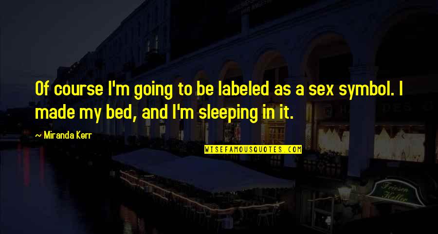 You've Made Your Bed Quotes By Miranda Kerr: Of course I'm going to be labeled as