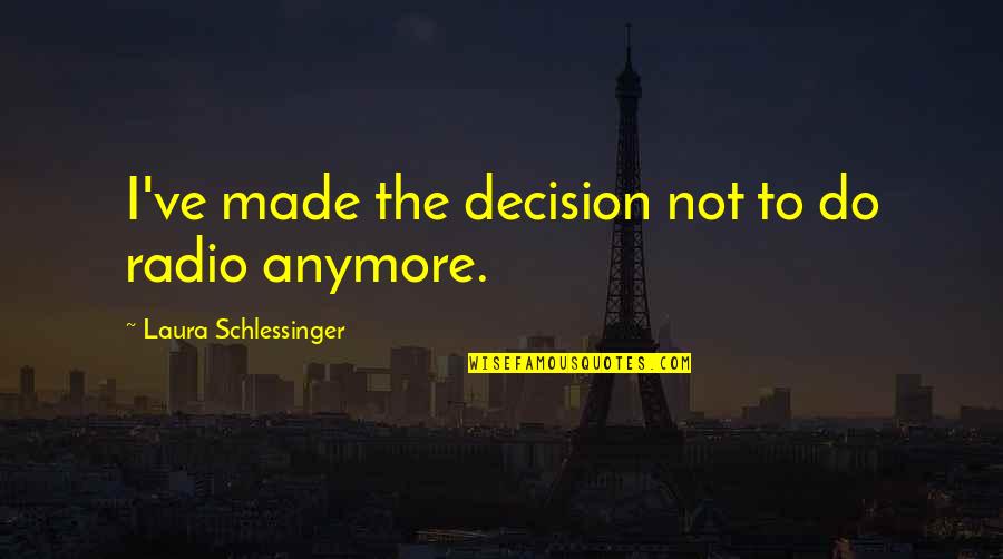 You've Made Your Decision Quotes By Laura Schlessinger: I've made the decision not to do radio