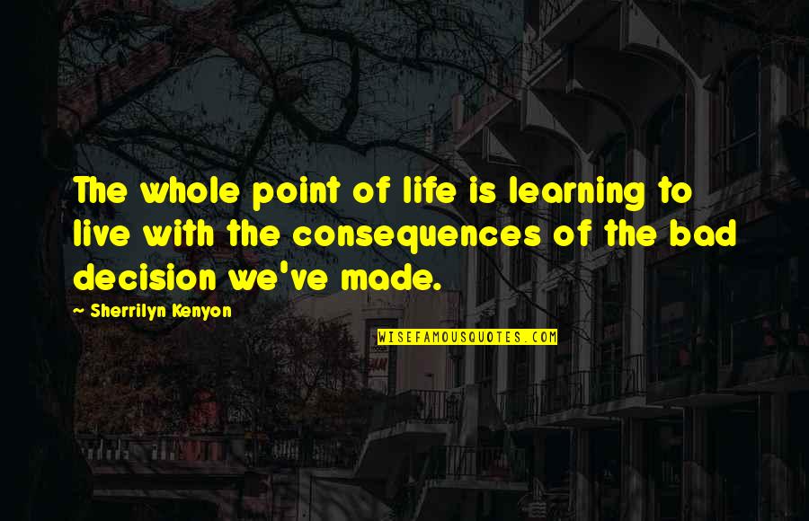 You've Made Your Decision Quotes By Sherrilyn Kenyon: The whole point of life is learning to