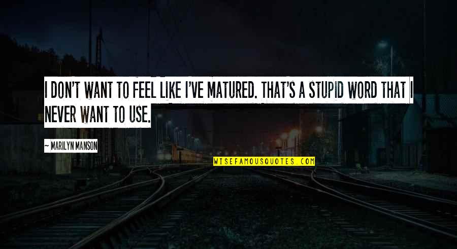 You've Matured Quotes By Marilyn Manson: I don't want to feel like I've matured.
