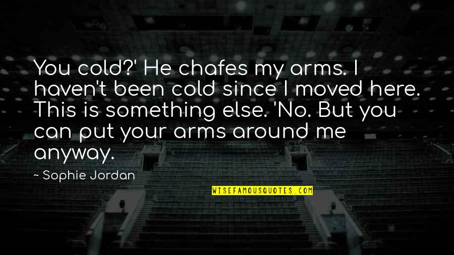 You've Moved On And I Haven't Quotes By Sophie Jordan: You cold?' He chafes my arms. I haven't