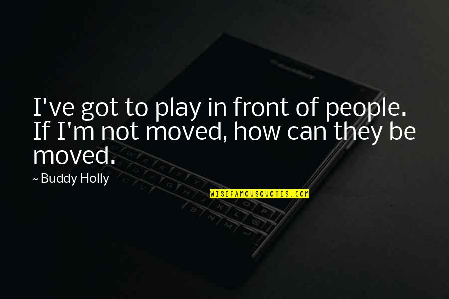 You've Moved On Quotes By Buddy Holly: I've got to play in front of people.