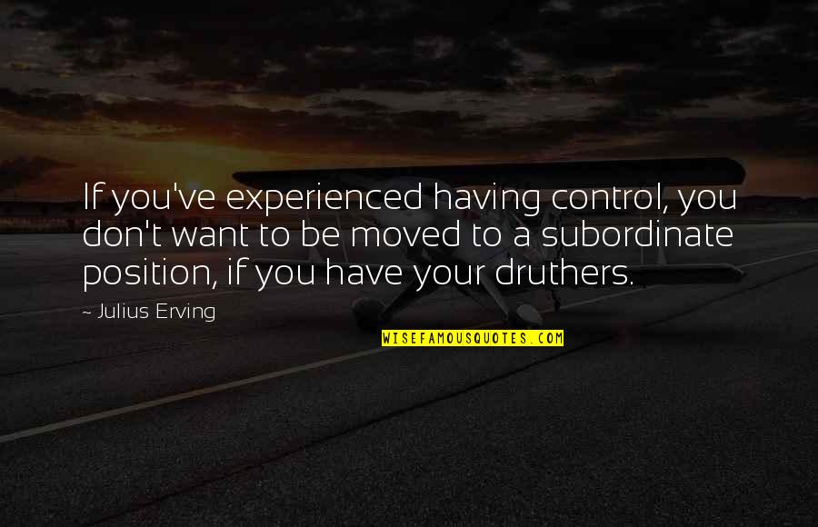 You've Moved On Quotes By Julius Erving: If you've experienced having control, you don't want