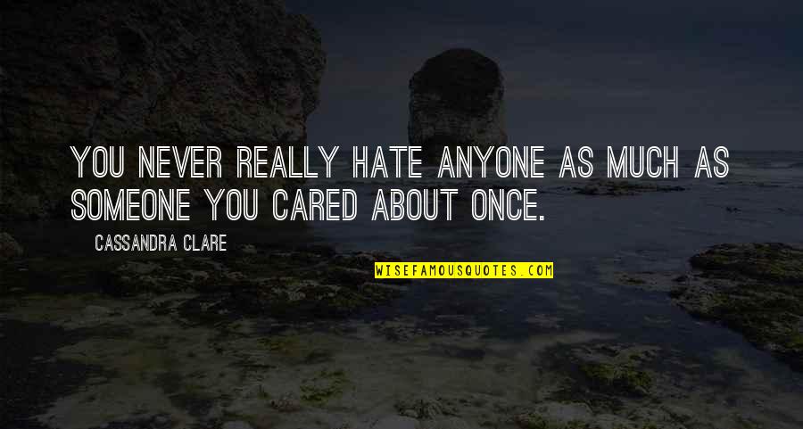 You've Never Cared Quotes By Cassandra Clare: You never really hate anyone as much as