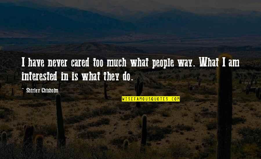 You've Never Cared Quotes By Shirley Chisholm: I have never cared too much what people