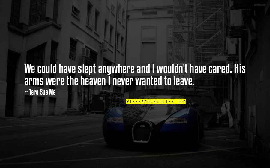 You've Never Cared Quotes By Tara Sue Me: We could have slept anywhere and I wouldn't