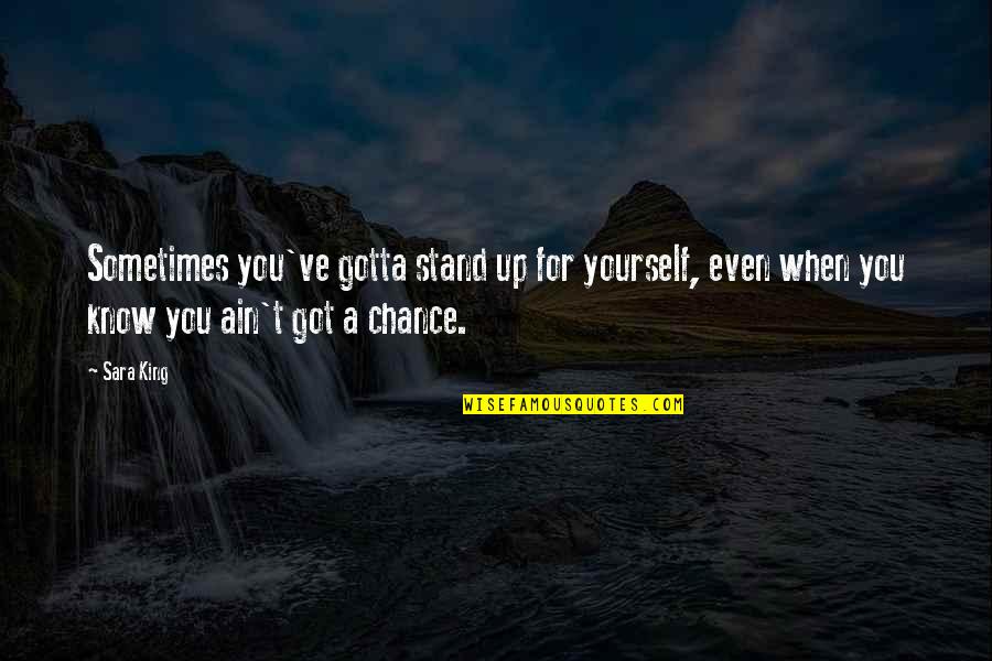 You've Only Got Yourself Quotes By Sara King: Sometimes you've gotta stand up for yourself, even