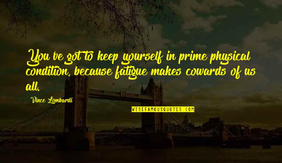 You've Only Got Yourself Quotes By Vince Lombardi: You've got to keep yourself in prime physical