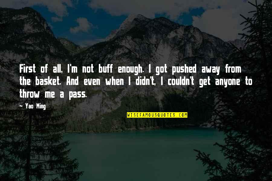 You've Pushed Me Away Quotes By Yao Ming: First of all, I'm not buff enough. I You've Pushed Me Away Quotes By Yao Ming: First of all, I'm not buff enough. I