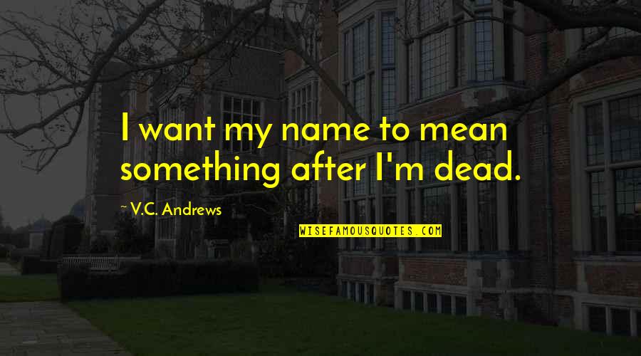 Youve Touched My Soul Quotes By V.C. Andrews: I want my name to mean something after Youve Touched My Soul Quotes By V.C. Andrews: I want my name to mean something after