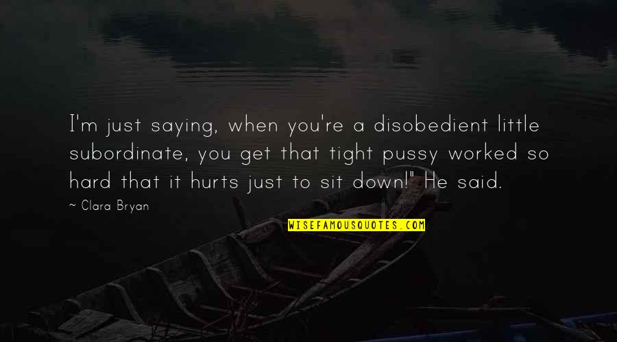 You've Worked So Hard Quotes By Clara Bryan: I'm just saying, when you're a disobedient little