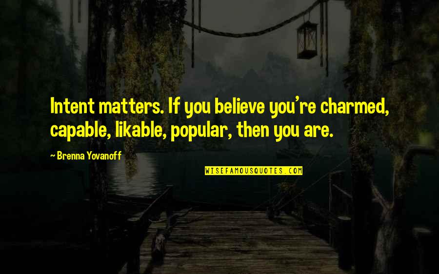 Yovanoff Brenna Quotes By Brenna Yovanoff: Intent matters. If you believe you're charmed, capable, Yovanoff Brenna Quotes By Brenna Yovanoff: Intent matters. If you believe you're charmed, capable,