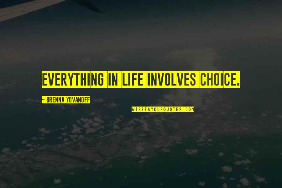 Yovanoff Brenna Quotes By Brenna Yovanoff: Everything in life involves choice. Yovanoff Brenna Quotes By Brenna Yovanoff: Everything in life involves choice.