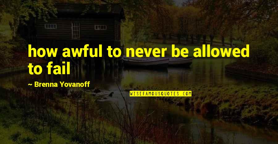Yovanoff Brenna Quotes By Brenna Yovanoff: how awful to never be allowed to fail Yovanoff Brenna Quotes By Brenna Yovanoff: how awful to never be allowed to fail