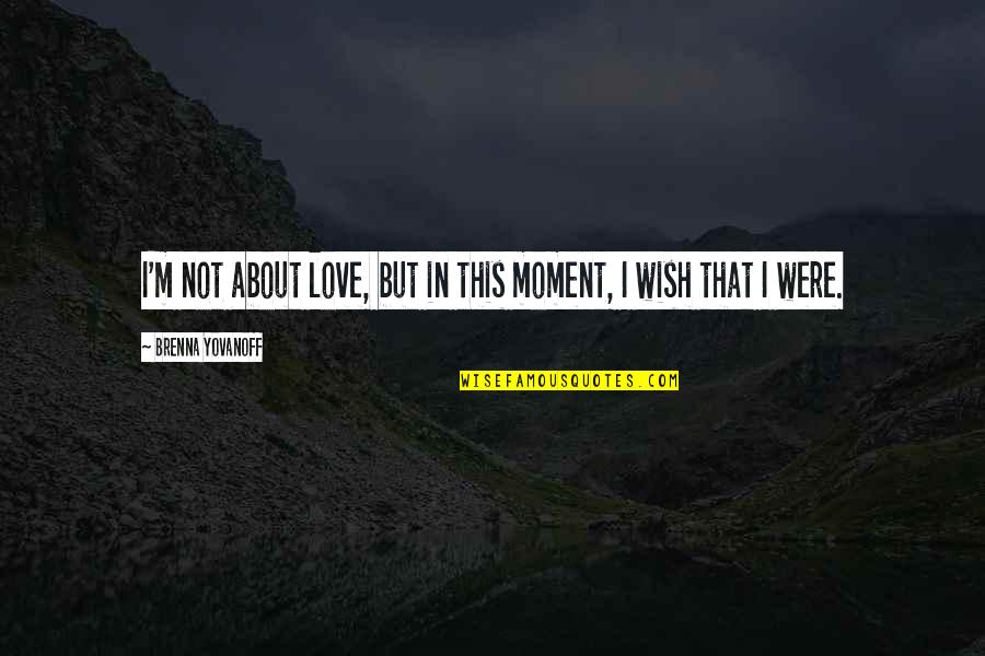 Yovanoff Brenna Quotes By Brenna Yovanoff: I'm not about love, but in this moment, Yovanoff Brenna Quotes By Brenna Yovanoff: I'm not about love, but in this moment,