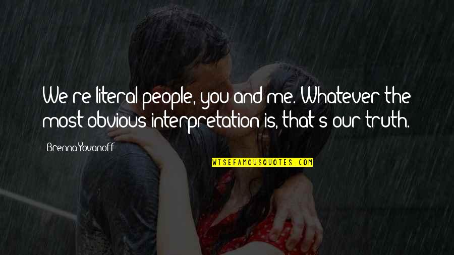 Yovanoff Brenna Quotes By Brenna Yovanoff: We're literal people, you and me. Whatever the Yovanoff Brenna Quotes By Brenna Yovanoff: We're literal people, you and me. Whatever the