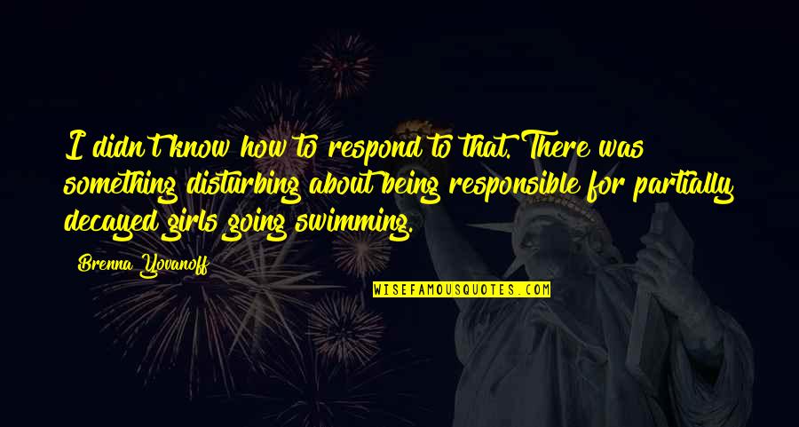 Yovanoff Brenna Quotes By Brenna Yovanoff: I didn't know how to respond to that. Yovanoff Brenna Quotes By Brenna Yovanoff: I didn't know how to respond to that.