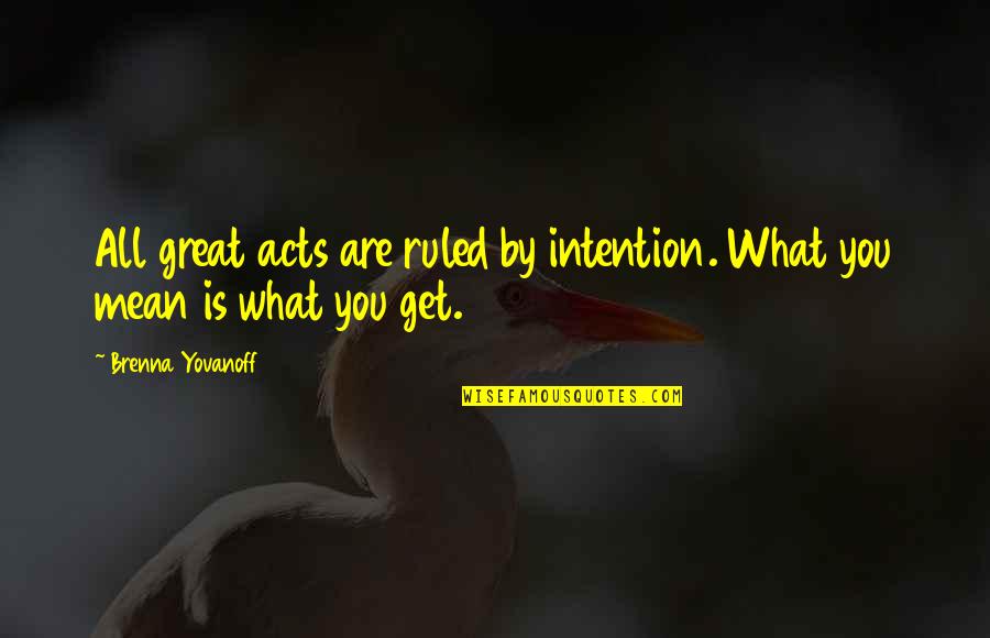 Yovanoff Brenna Quotes By Brenna Yovanoff: All great acts are ruled by intention. What Yovanoff Brenna Quotes By Brenna Yovanoff: All great acts are ruled by intention. What