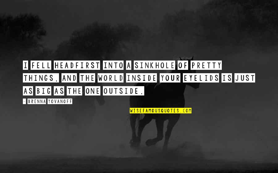 Yovanoff Brenna Quotes By Brenna Yovanoff: I fell headfirst into a sinkhole of pretty Yovanoff Brenna Quotes By Brenna Yovanoff: I fell headfirst into a sinkhole of pretty