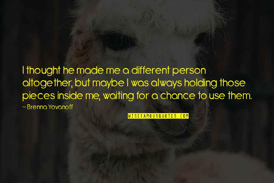 Yovanoff Brenna Quotes By Brenna Yovanoff: I thought he made me a different person Yovanoff Brenna Quotes By Brenna Yovanoff: I thought he made me a different person