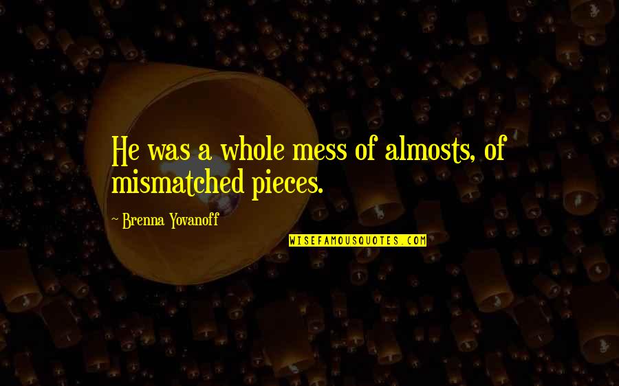 Yovanoff Brenna Quotes By Brenna Yovanoff: He was a whole mess of almosts, of Yovanoff Brenna Quotes By Brenna Yovanoff: He was a whole mess of almosts, of