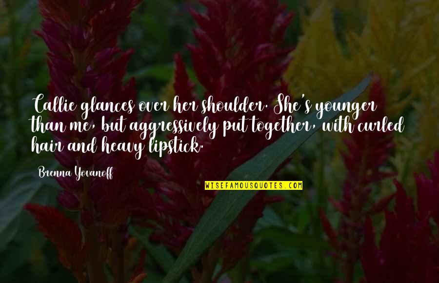 Yovanoff Brenna Quotes By Brenna Yovanoff: Callie glances over her shoulder. She's younger than Yovanoff Brenna Quotes By Brenna Yovanoff: Callie glances over her shoulder. She's younger than