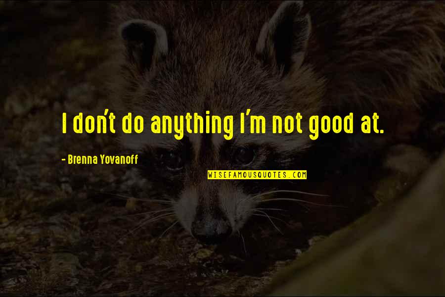 Yovanoff Brenna Quotes By Brenna Yovanoff: I don't do anything I'm not good at. Yovanoff Brenna Quotes By Brenna Yovanoff: I don't do anything I'm not good at.