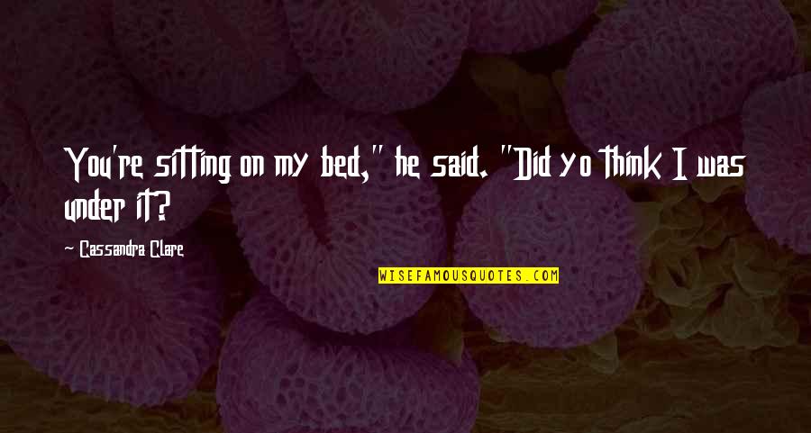 Yo've Quotes By Cassandra Clare: You're sitting on my bed," he said. "Did