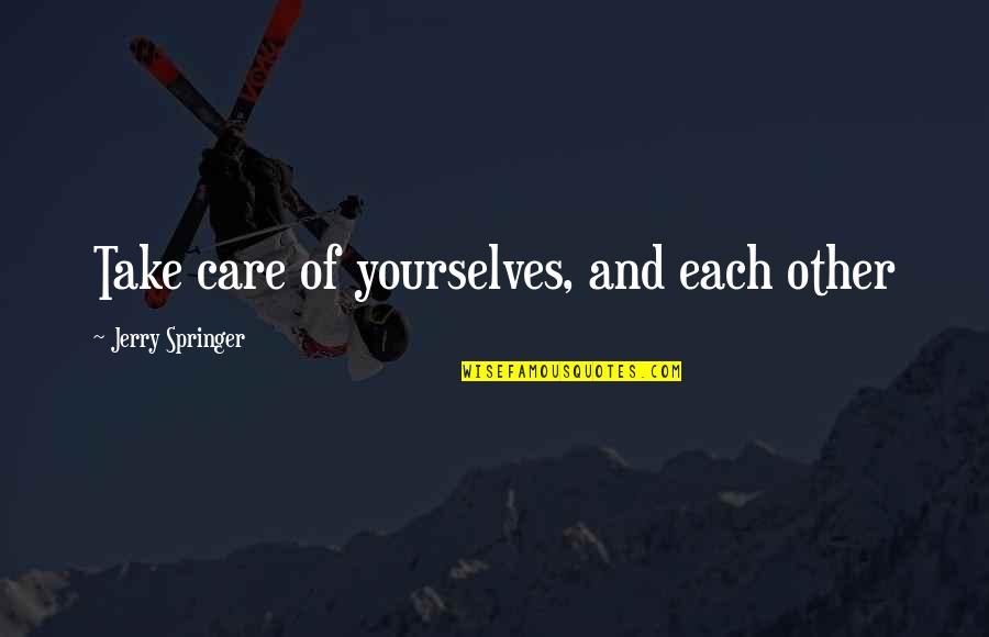 Yovita Varnas Quotes By Jerry Springer: Take care of yourselves, and each other Yovita Varnas Quotes By Jerry Springer: Take care of yourselves, and each other