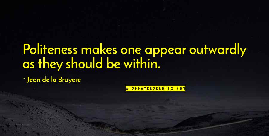 Yowsers Quotes By Jean De La Bruyere: Politeness makes one appear outwardly as they should