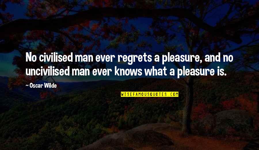 Yoxall Staffordshire Quotes By Oscar Wilde: No civilised man ever regrets a pleasure, and