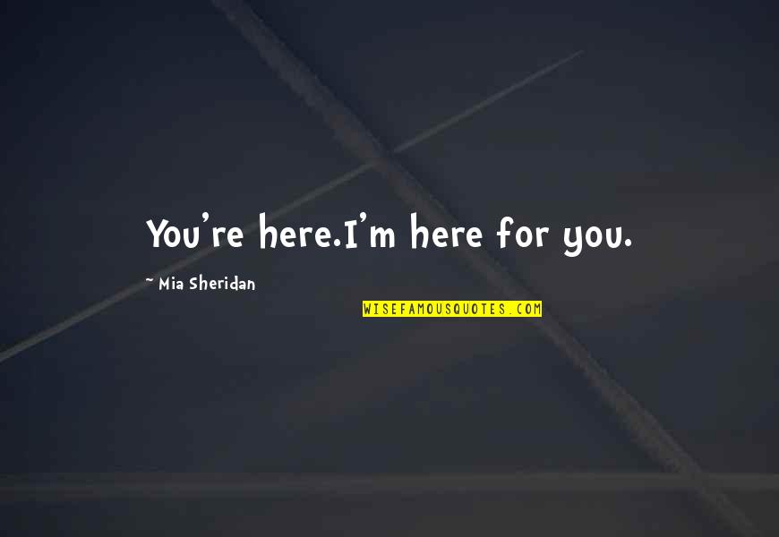 Yoyosam Quotes By Mia Sheridan: You're here.I'm here for you. Yoyosam Quotes By Mia Sheridan: You're here.I'm here for you.
