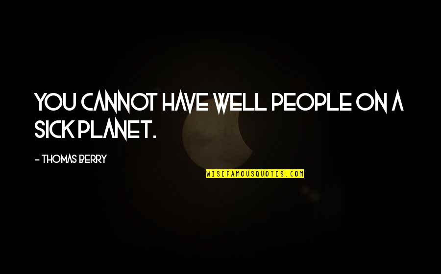 Ypareo Quotes By Thomas Berry: You cannot have well people on a sick