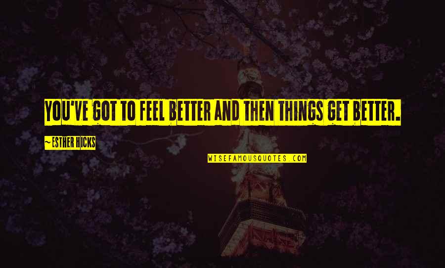 Ypres Battle Quotes By Esther Hicks: You've got to feel better and then things Ypres Battle Quotes By Esther Hicks: You've got to feel better and then things