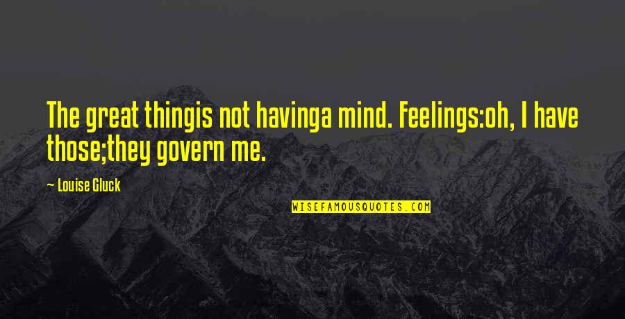 Ypsilon Brace Quotes By Louise Gluck: The great thingis not havinga mind. Feelings:oh, I
