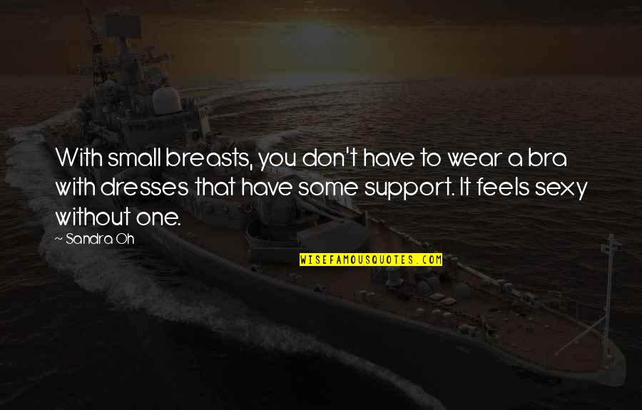 Ypsilon Brace Quotes By Sandra Oh: With small breasts, you don't have to wear Ypsilon Brace Quotes By Sandra Oh: With small breasts, you don't have to wear