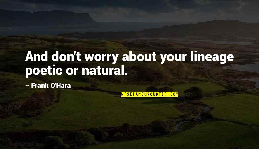 Yreni 2 Quotes By Frank O'Hara: And don't worry about your lineage poetic or Yreni 2 Quotes By Frank O'Hara: And don't worry about your lineage poetic or