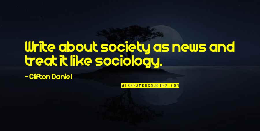Yrigoyen's Quotes By Clifton Daniel: Write about society as news and treat it