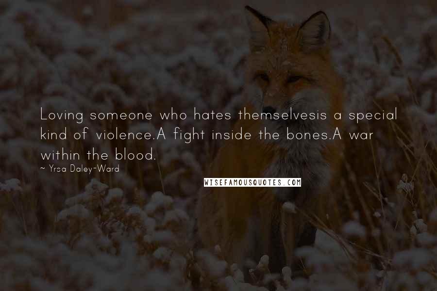 Yrsa Daley-Ward quotes: Loving someone who hates themselvesis a special kind of violence.A fight inside the bones.A war within the blood.