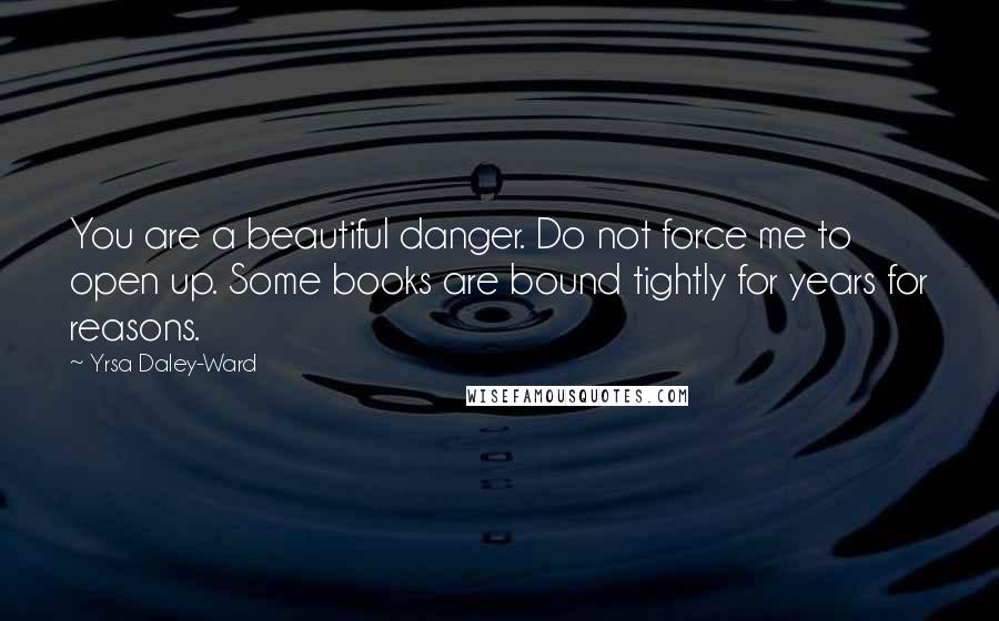 Yrsa Daley-Ward quotes: You are a beautiful danger. Do not force me to open up. Some books are bound tightly for years for reasons.