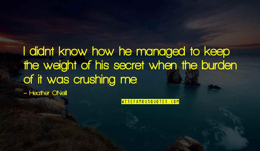 Yrtmd Quotes By Heather O'Neill: I didn't know how he managed to keep Yrtmd Quotes By Heather O'Neill: I didn't know how he managed to keep