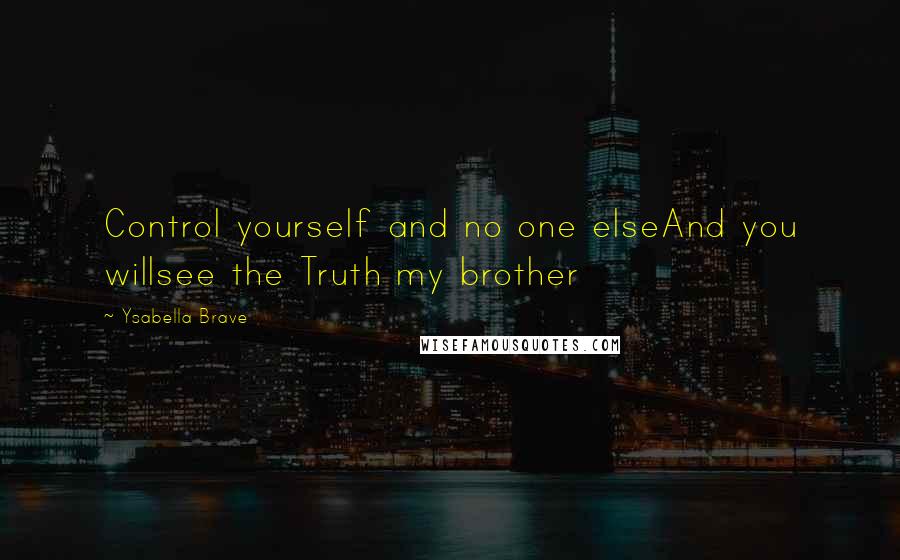 Ysabella Brave quotes: Control yourself and no one elseAnd you willsee the Truth my brother