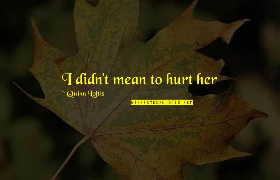 Ysamur Flores Quotes By Quinn Loftis: I didn't mean to hurt her Ysamur Flores Quotes By Quinn Loftis: I didn't mean to hurt her