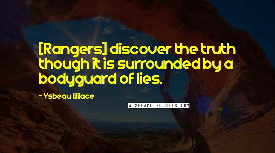 Ysbeau Wilace quotes: [Rangers] discover the truth though it is surrounded by a bodyguard of lies.