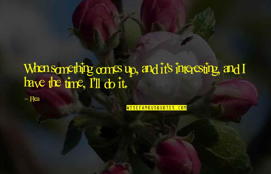 Ysela Damian Quotes By Flea: When something comes up, and it's interesting, and