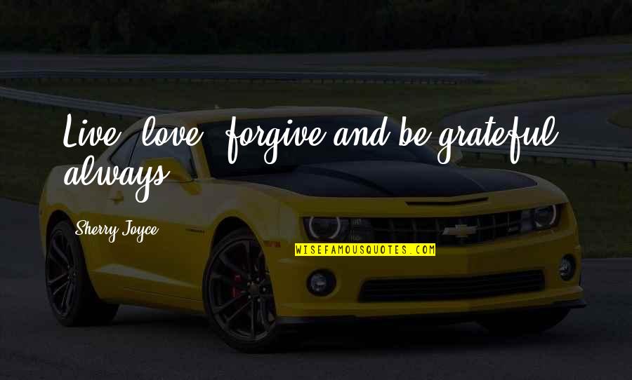 Yself Quotes By Sherry Joyce: Live, love, forgive and be grateful, always