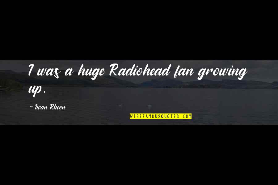 Ysleta Isd Quotes By Iwan Rheon: I was a huge Radiohead fan growing up. Ysleta Isd Quotes By Iwan Rheon: I was a huge Radiohead fan growing up.