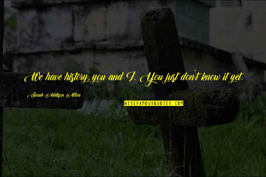 Ysmael Fonseca Quotes By Sarah Addison Allen: We have history, you and I. You just Ysmael Fonseca Quotes By Sarah Addison Allen: We have history, you and I. You just