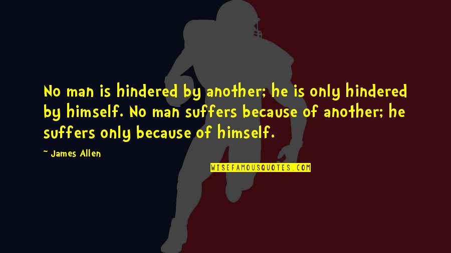 Ysmi Quotes By James Allen: No man is hindered by another; he is Ysmi Quotes By James Allen: No man is hindered by another; he is