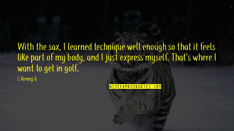 Ysobel Baker Quotes By Kenny G: With the sax, I learned technique well enough Ysobel Baker Quotes By Kenny G: With the sax, I learned technique well enough